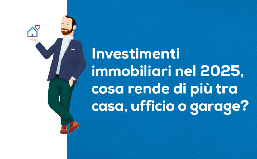 Investimenti immobiliari nel 2025, cosa rende di più tra casa, ufficio o garage?