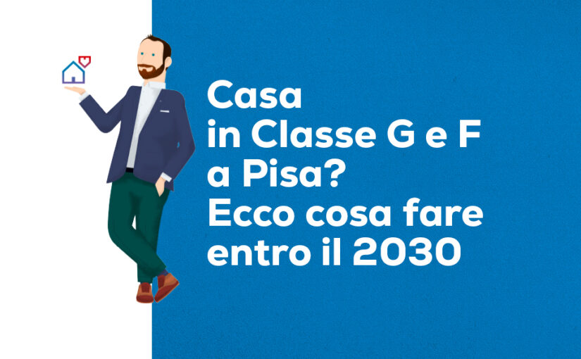 Casa in Classe G e F a Pisa: cosa fare entro il 2030 per non perdere valore